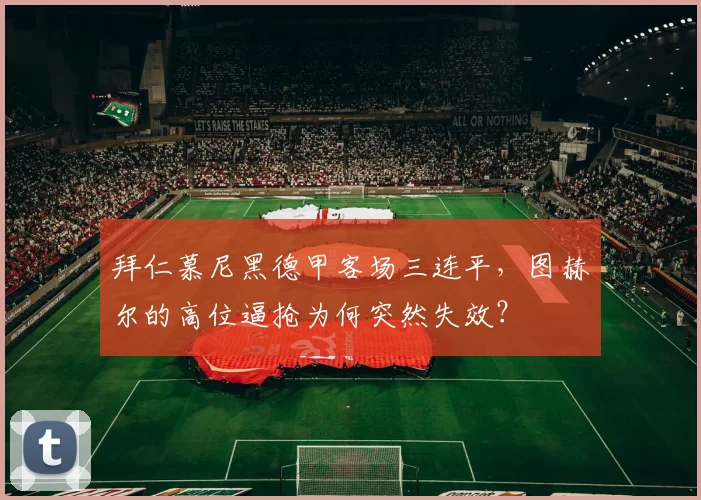 拜仁慕尼黑德甲客场三连平，图赫尔的高位逼抢为何突然失效？