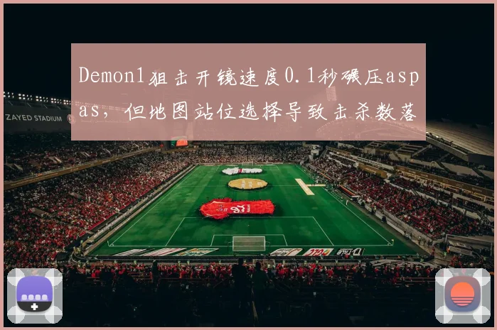 Demon1狙击开镜速度0.1秒碾压aspas，但地图站位选择导致击杀数落后3个点
