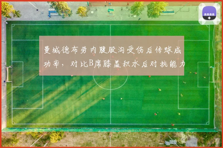 曼城德布劳内腹股沟受伤后传球成功率，对比B席膝盖积水后对抗能力下降12%